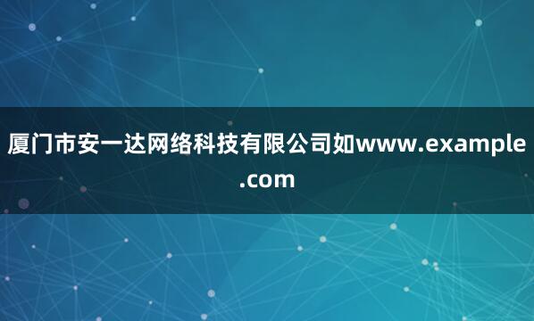 厦门市安一达网络科技有限公司如www.example.com