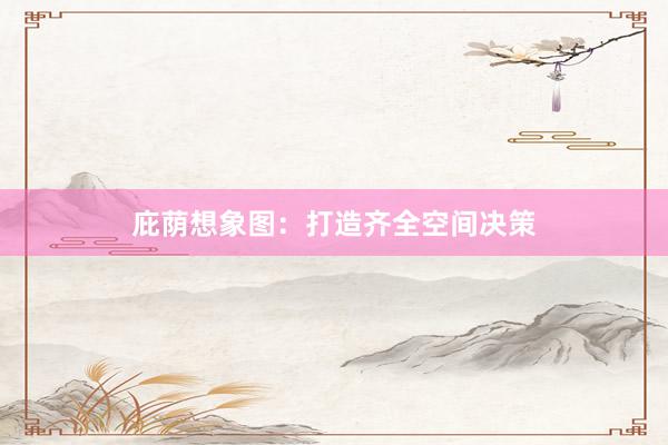 庇荫想象图：打造齐全空间决策