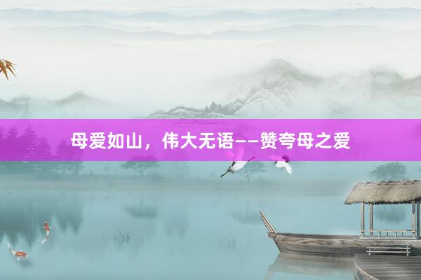 母爱如山，伟大无语——赞夸母之爱