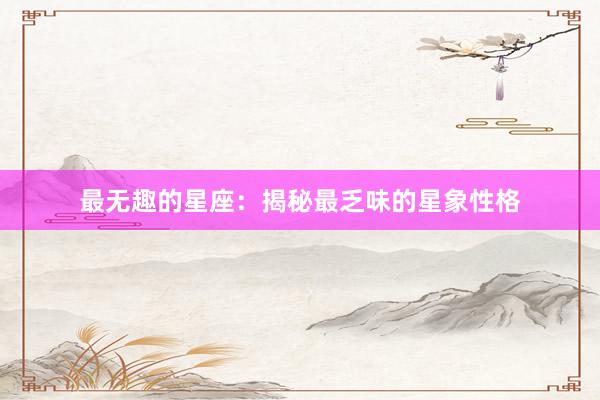 最无趣的星座:揭秘最乏味的星象性格