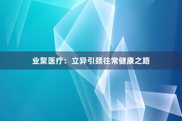 业聚医疗：立异引颈往常健康之路