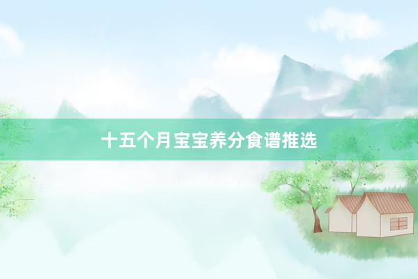 十五个月宝宝养分食谱推选