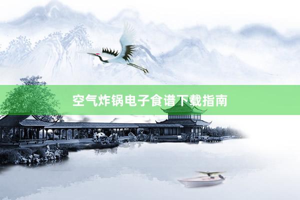 空气炸锅电子食谱下载指南