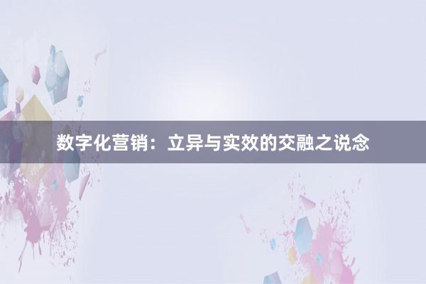 数字化营销：立异与实效的交融之说念